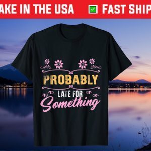 Probably Late For Something Mom Mothers Day Didn't Want Come Unisex T-Shirt