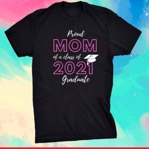 Proud Mom Of A Class Of 2021 Graduate Graduation Gift T-Shirt