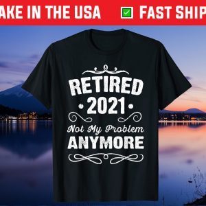 Retired 2021 Not My Problem Anymore 2021 Funny Retirement Unisex T-Shirt