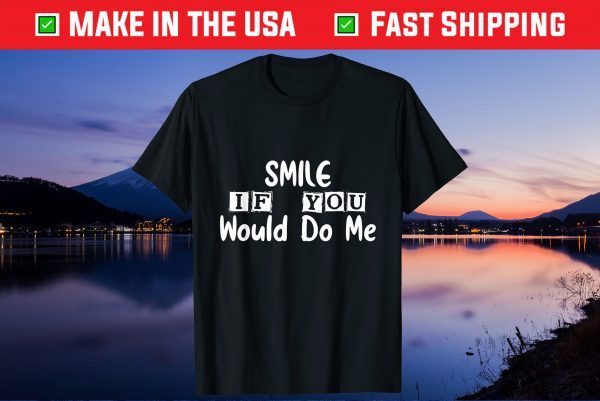 Smile If You Would Do Me Funny For Mothers Day Unisex T-Shirt