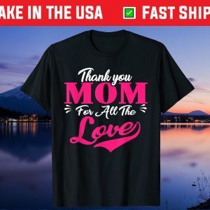 Thank You Mom For All The Love Mothers Day Gift T-Shirt