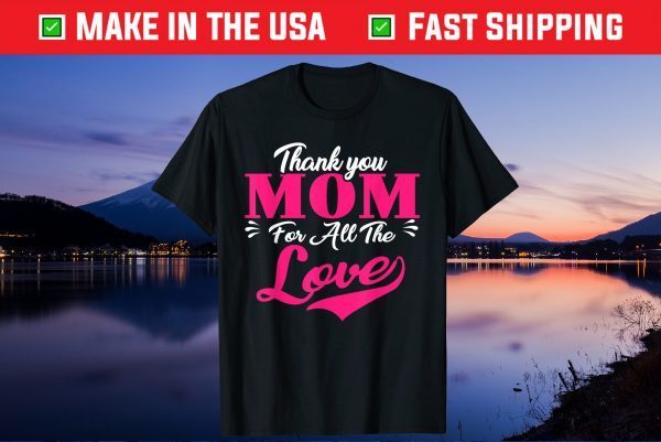 Thank You Mom For All The Love Mothers Day Gift T-Shirt