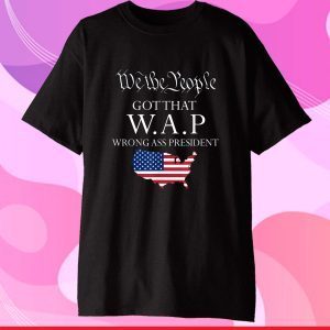 We The People got That wap Wrong Ass President Gift T-Shirt