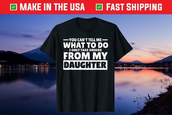 You Can't Tell Me What To Do Taking Orders From Daughter Gift T-Shirt