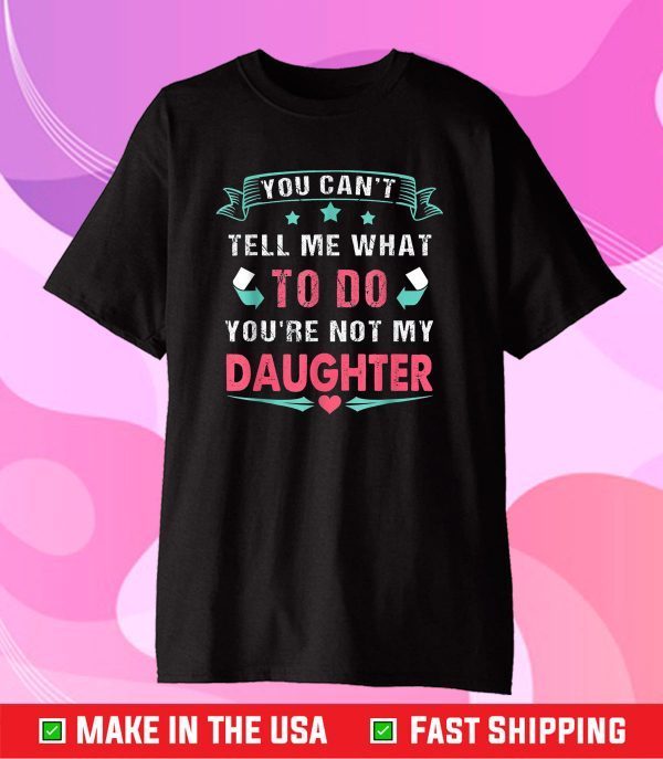 You Can't Tell Me What To Do You're Not My Daughter Shirt T-Shirt