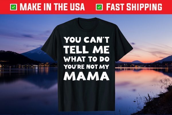 You Can't Tell Me What To Do You're Not My Mama Mother's Day Gift T-Shirt
