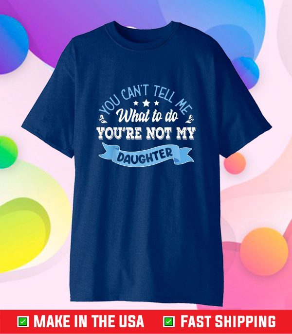 you can't tell me what to do you're not my Daughter Gift T-Shirt