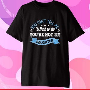 you can't tell me what to do you're not my Daughter Gift T-Shirt