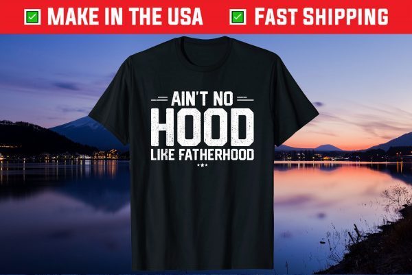 Aint No Hood Like Fatherhood New Dad Fathers Day Us 2021 T-Shirt