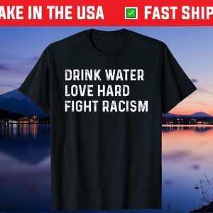 Drink Water Love Hard Fight Racism Us 2021 T-Shirts