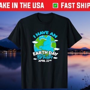 Earth Day I Have An Earth Day Birthday April 22nd Gift T-Shirt