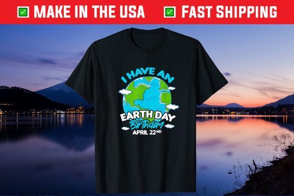 Earth Day I Have An Earth Day Birthday April 22nd Gift T-Shirt