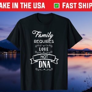 Family Requires love Not DNA Gift T-Shirt