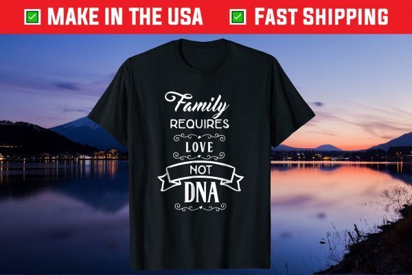 Family Requires love Not DNA Gift T-Shirt