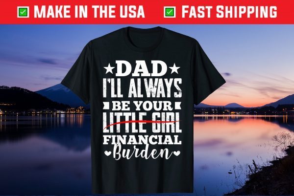 Father Daughter Be Your Little Girl Financial Burden Gift T-Shirt