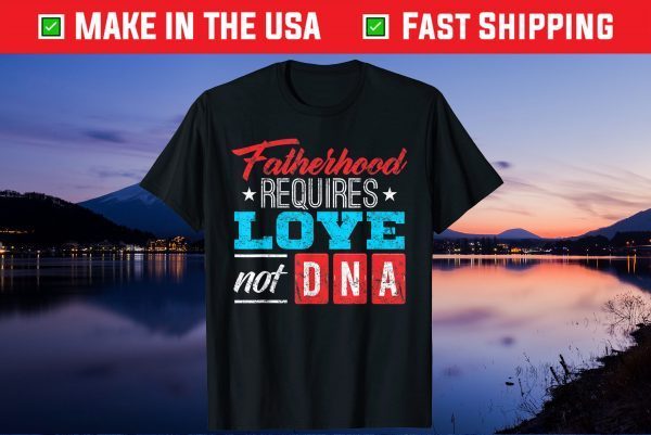 Fatherhood Requires Love Not DNA Us 2021 T-Shirt