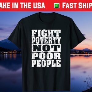 Fight Poverty Not Poor People Gift T shirt