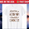 Having A Weird Mom Builds Character Us 2021 T-Shirt