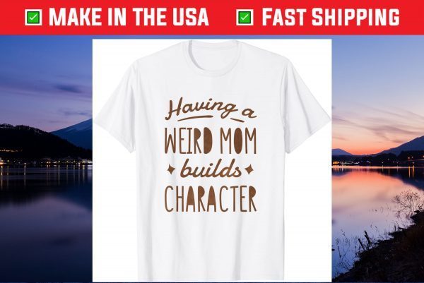 Having A Weird Mom Builds Character Us 2021 T-Shirt