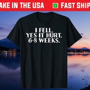 I FELL YES IT HURT 6-8 WEEKS Gift T-Shirt