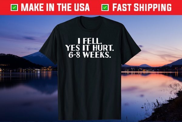 I FELL YES IT HURT 6-8 WEEKS Gift T-Shirt