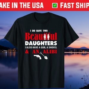 I Have Two Beautiful Daughters Gun Shovel Alibi Fun Gift T-Shirt