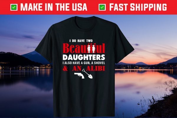 I Have Two Beautiful Daughters Gun Shovel Alibi Fun Gift T-Shirt