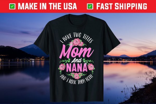 I Have Two Titles Mom And Nana Cute Mothers Day Gift T-Shirt