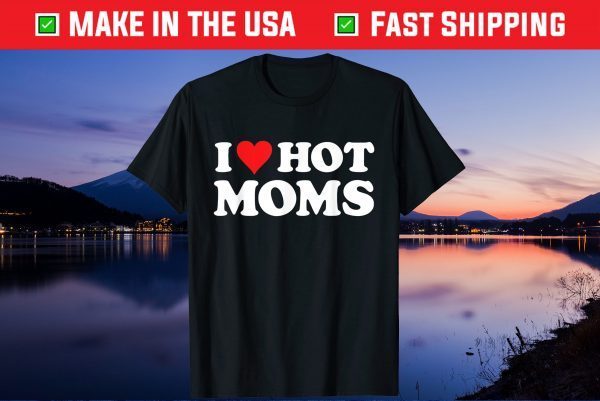 I Love Hot Moms Tshirt Red Heart Love Moms Us 2021 T-Shirt