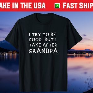 I Try To Be Good But I Take After Grandpa Father's Day Us 2021 T-Shirt