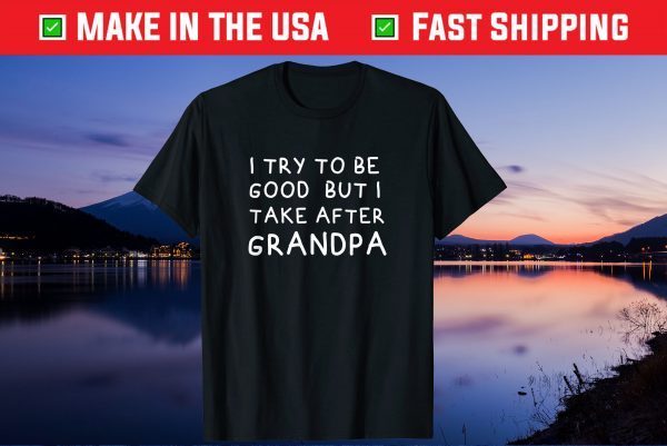 I Try To Be Good But I Take After Grandpa Father's Day Us 2021 T-Shirt