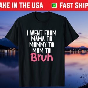 I Went From Mama to Mommy to Mom to Bruh Funny Mother Day Gift T-Shirt