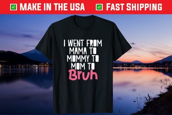 I Went From Mama to Mommy to Mom to Bruh Funny Mother Day Gift T-Shirt