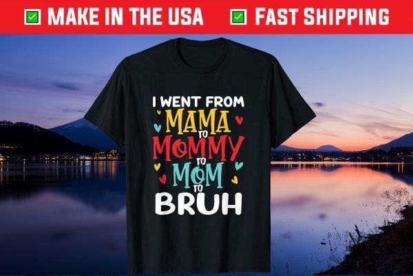 I Went From Mama to Mommy to Mom to Bruh Funny Mothers Day Gift T-Shirts