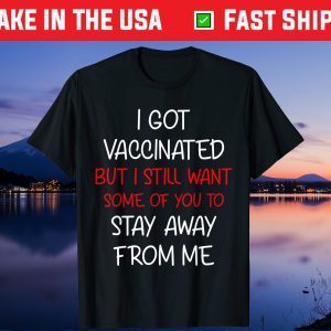 I got vaccinated but I still want some of you to stay away Gift T-Shirt