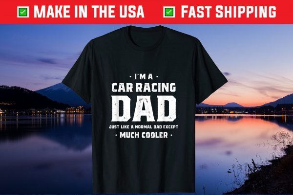 I'm A Car Racing Dad Just Like A Normal Dad Except Much Cooler Classic T-Shirt