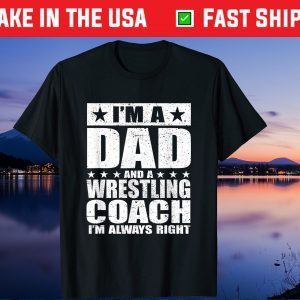 I'm A Dad And A Wrestling Coach I'm Always Right Gift T-Shirt