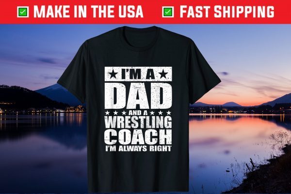 I'm A Dad And A Wrestling Coach I'm Always Right Gift T-Shirt