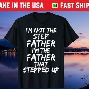 I'm Not the Step Father I'm the Father that Stepped Up T-Shirt