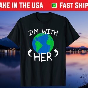 I'm With Her - Save The Planet Mother Earth Day March Gift T-Shirt