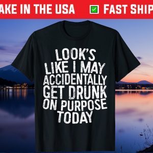 Looks Like I May Accidentally Get Drunk On Purpose Us 2021 T-Shirt