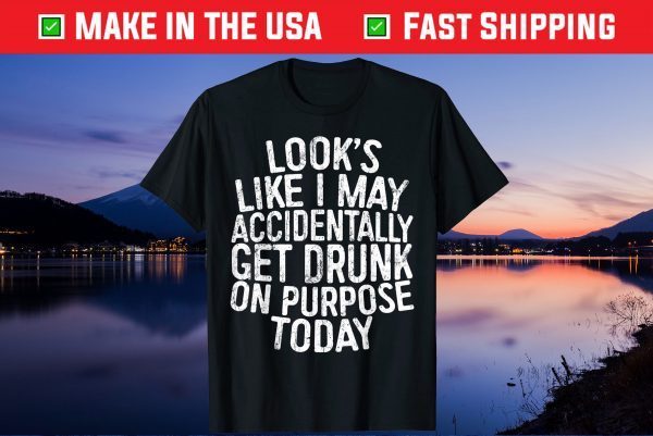 Looks Like I May Accidentally Get Drunk On Purpose Us 2021 T-Shirt