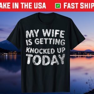 My Wife Is Getting Knocked Up Today - Transfer Day Classic T-Shirt