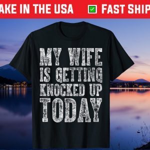 My Wife Is Getting Knocked Up Today Gift Tshirt