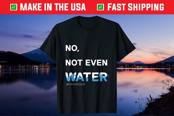 No Not Even Water, Cool Islamic fasting outfit, Ramadan Gift T-Shirt