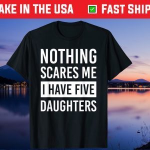 Nothing Scares Me I Have Five Daughters Fathers Day Unisex T-Shirt