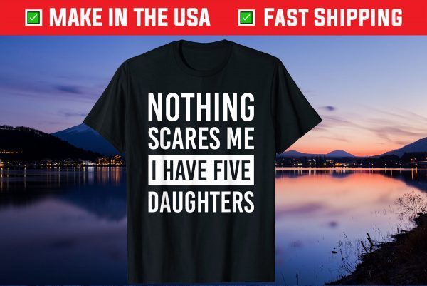 Nothing Scares Me I Have Five Daughters Fathers Day Unisex T-Shirt