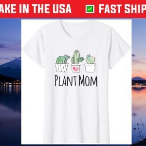 Plant Mom Shirt Gift Gardeners Succulent Cactus Mothers Day Gift T-Shirt