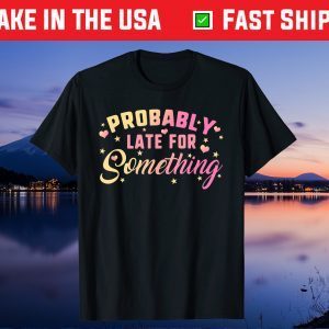 Probably Late For Something Mom Mothers Day Didn't Want Come Us 2021 T-Shirt