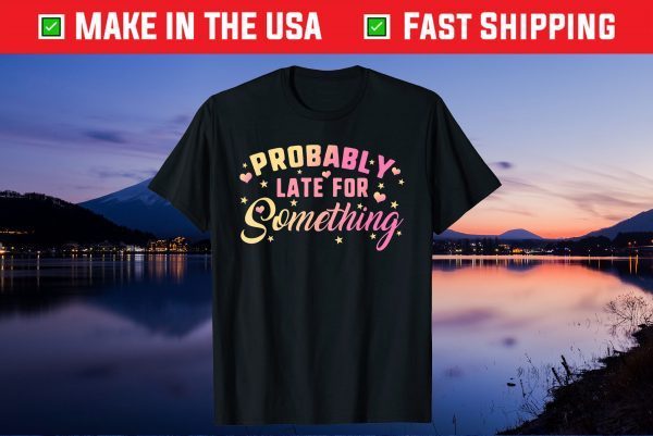 Probably Late For Something Mom Mothers Day Didn't Want Come Us 2021 T-Shirt